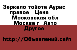 Зеркало тойота Аурис 2007 правое › Цена ­ 2 500 - Московская обл., Москва г. Авто » Другое   